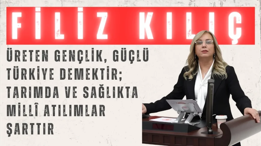MHP’li Filiz Kılıç: 'Üreten gençlik, güçlü Türkiye demektir; tarımda ve sağlıkta millî atılımlar şarttır'