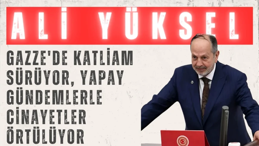 Ali Yüksel: 'Gazze'de katliam sürüyor, yapay gündemlerle cinayetler örtülüyor'