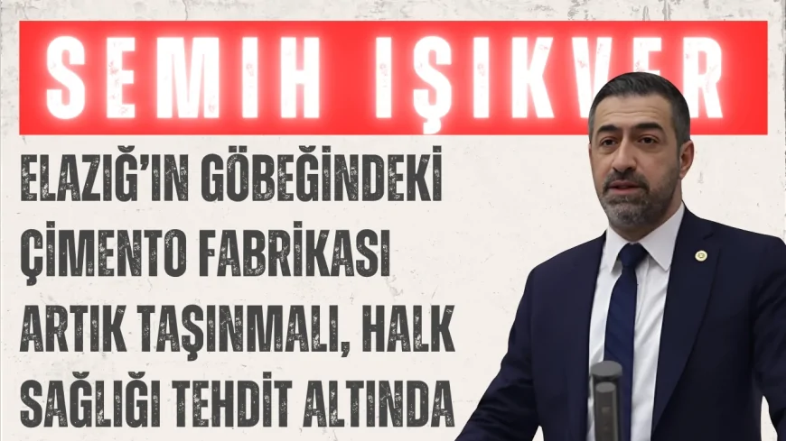 Semih Işıkver: ‘Elazığ’ın göbeğindeki çimento fabrikası artık taşınmalı, halk sağlığı tehdit altında’