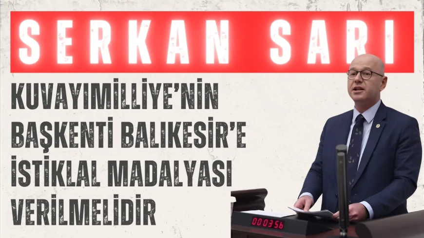 Serkan Sarı: ‘Kuvayımilliye’nin başkenti Balıkesir’e istiklal madalyası verilmelidir’