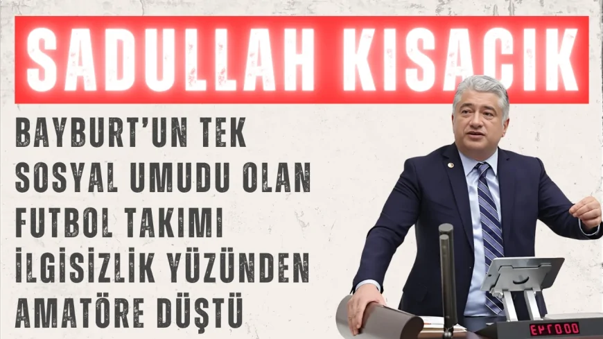 Sadullah Kısacık: ‘Bayburt’un tek sosyal umudu olan futbol takımı ilgisizlik yüzünden amatöre düştü’