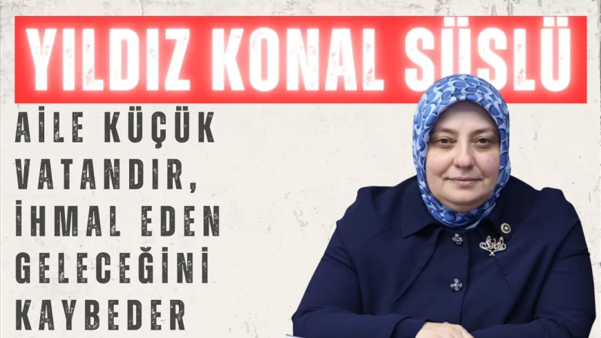Yıldız Konal Süslü: ‘Aile küçük vatandır, ihmal eden geleceğini kaybeder’