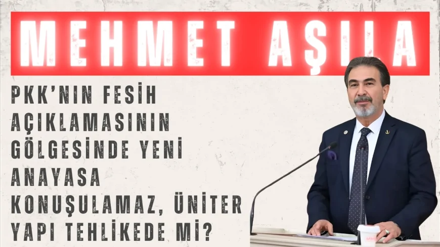Mehmet Aşıla: ‘PKK’nın fesih açıklamasının gölgesinde yeni anayasa konuşulamaz, üniter yapı tehlikede mi?’