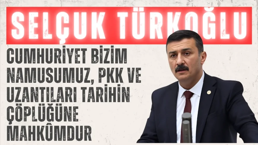 Selçuk Türkoğlu: 'Cumhuriyet bizim namusumuz, PKK ve uzantıları tarihin çöplüğüne mahkûmdur'