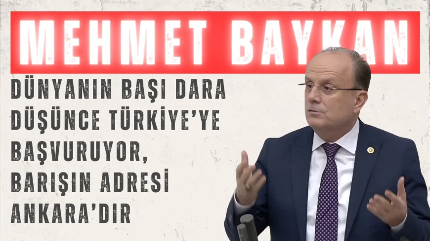Mehmet Baykan: ‘Dünyanın başı dara düşünce Türkiye’ye başvuruyor, barışın adresi Ankara’dır’