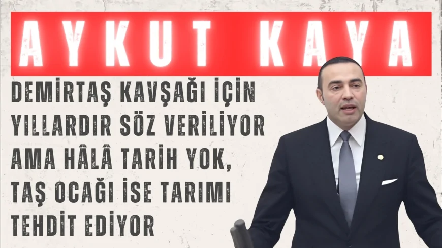 Aykut Kaya: ‘Demirtaş Kavşağı için yıllardır söz veriliyor ama hâlâ tarih yok, taş ocağı ise tarımı tehdit ediyor’
