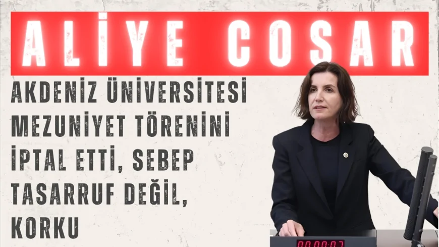 Aliye Coşar: ‘Akdeniz Üniversitesi mezuniyet törenini iptal etti, sebep tasarruf değil, korku’