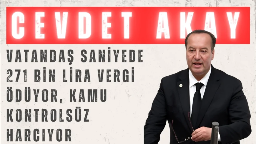 Cevdet Akay: ‘Vatandaş saniyede 271 bin lira vergi ödüyor, kamu kontrolsüz harcıyor’
