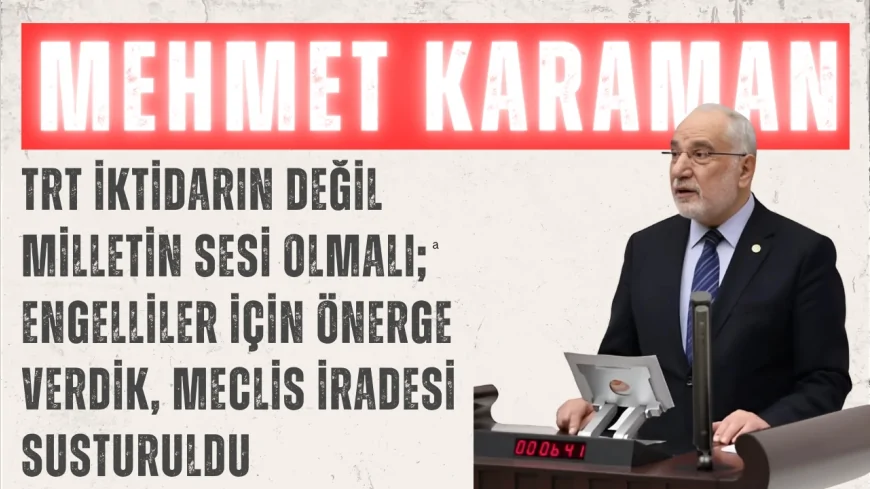 Mehmet Karaman: “TRT iktidarın değil milletin sesi olmalı; engelliler için önerge verdik, Meclis iradesi susturuldu”