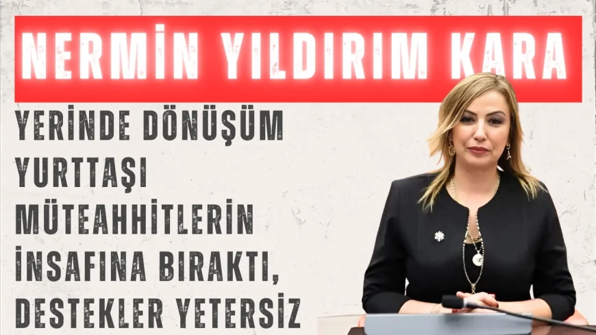 CHP’li Nermin Yıldırım Kara: 'Yerinde dönüşüm yurttaşı müteahhitlerin insafına bıraktı, destekler yetersiz'