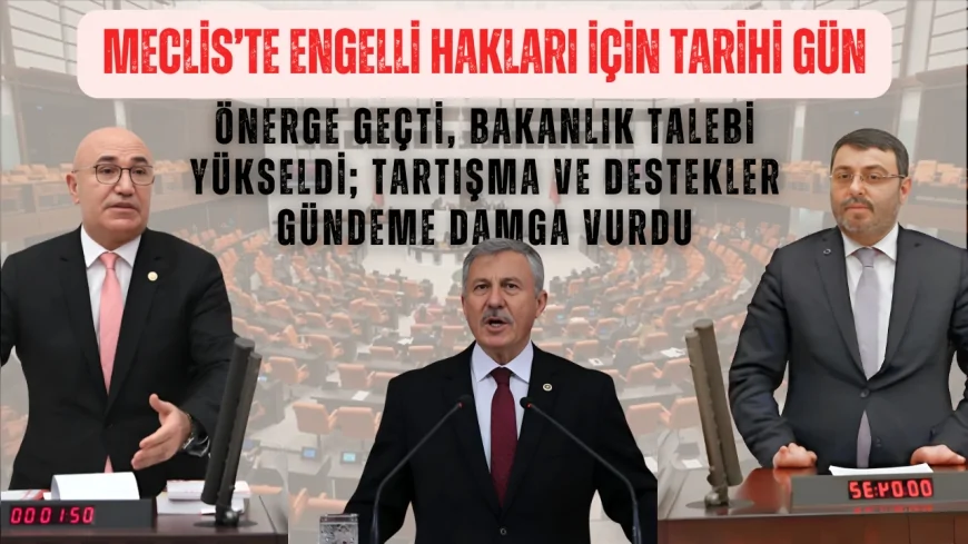 Meclis’te Engelli Hakları İçin Tarihi Gün: Önerge Geçti, Bakanlık Talebi Yükseldi; Tartışma ve Destekler Gündeme Damga Vurdu
