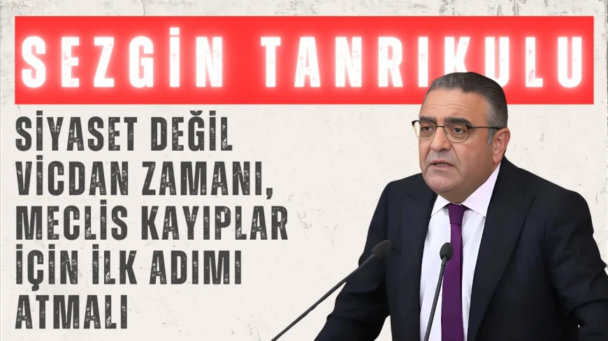Sezgin Tanrıkulu’ndan Kayıplar Haftası çağrısı: ‘Siyaset değil vicdan zamanı, Meclis kayıplar için ilk adımı atmalı’