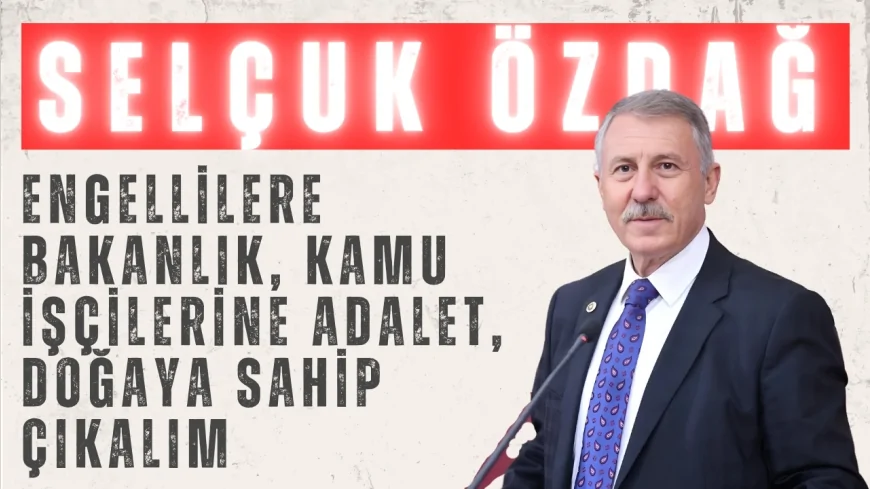 Selçuk Özdağ’dan Meclis’te peş peşe çağrılar: ‘Engellilere bakanlık, kamu işçilerine adalet, doğaya sahip çıkalım’