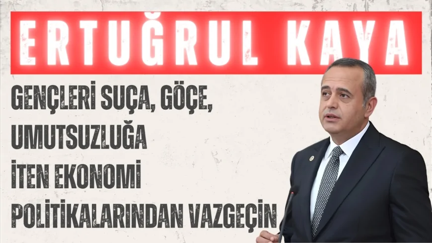 Ertuğrul Kaya’dan gençlik uyarısı: ‘Gençleri suça, göçe, umutsuzluğa iten ekonomi politikalarından vazgeçin’