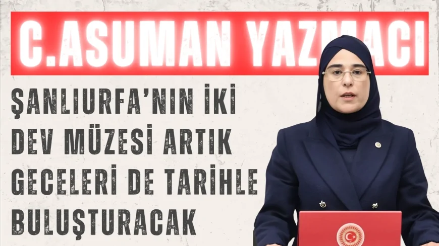 Cevahir Asuman Yazmacı: ‘Şanlıurfa’nın iki dev müzesi artık geceleri de tarihle buluşturacak’