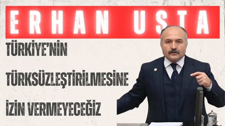 Erhan Usta’dan Meclis’te sert çıkış: ‘Türkiye’nin Türksüzleştirilmesine izin vermeyeceğiz’