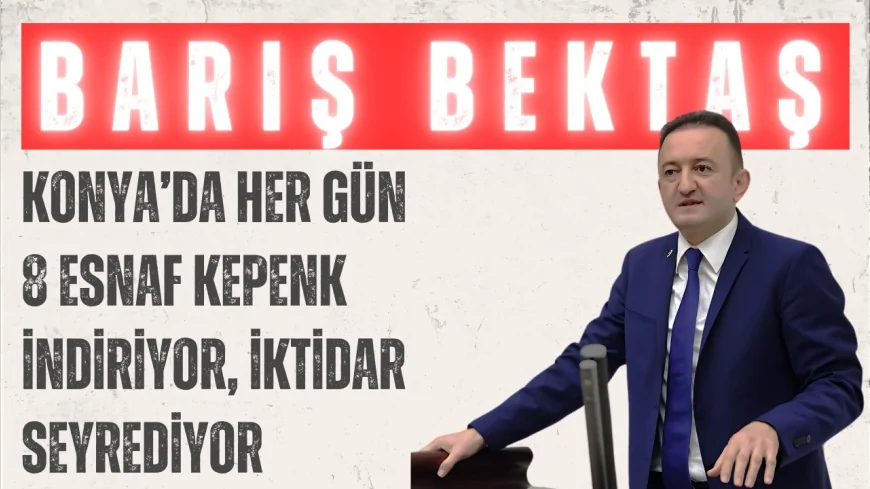CHP’li Barış Bektaş: ‘Konya’da her gün 8 esnaf kepenk indiriyor, iktidar seyrediyor’