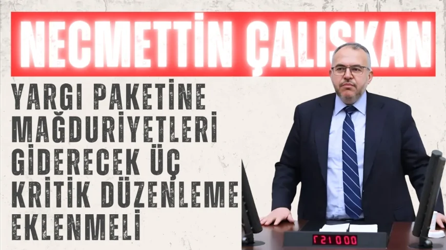 Saadet Partili Çalışkan’dan Meclis’e çağrı: ‘Yargı paketine mağduriyetleri giderecek üç kritik düzenleme eklenmeli’
