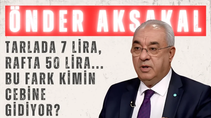 Önder Aksakal’dan gıda krizi uyarısı: ‘Tarlada 7 lira, rafta 50 lira... Bu fark kimin cebine gidiyor?’