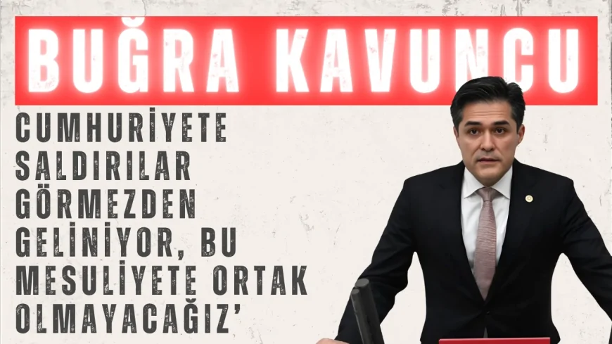 Buğra Kavuncu’dan sert çıkış: ‘Cumhuriyete saldırılar görmezden geliniyor, bu mesuliyete ortak olmayacağız’