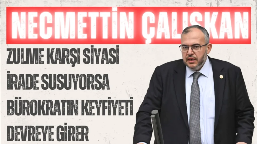 Necmettin Çalışkan: ‘Zulme karşı siyasi irade susuyorsa bürokratın keyfiyeti devreye girer’