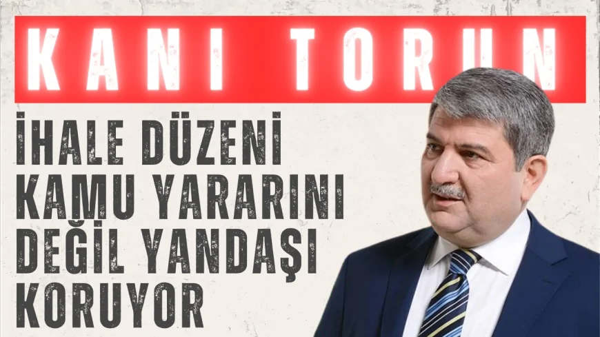 Kani Torun’dan sert çıkış: ‘İhale düzeni kamu yararını değil yandaşı koruyor’