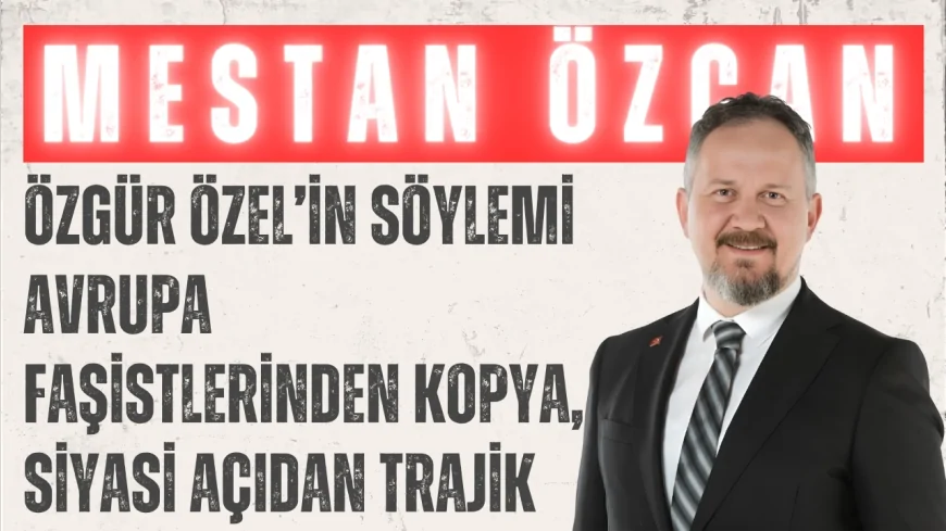 AK Parti’li Mestan Özcan: 'Özgür Özel’in söylemi Avrupa faşistlerinden kopya, siyasi açıdan trajik'