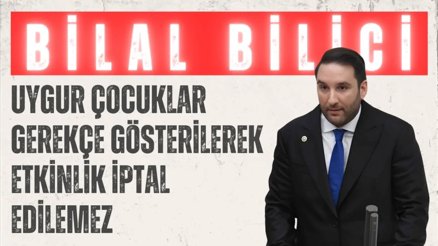 CHP’li Bilal Bilici: 'Uygur çocuklar gerekçe gösterilerek etkinlik iptal edilemez'