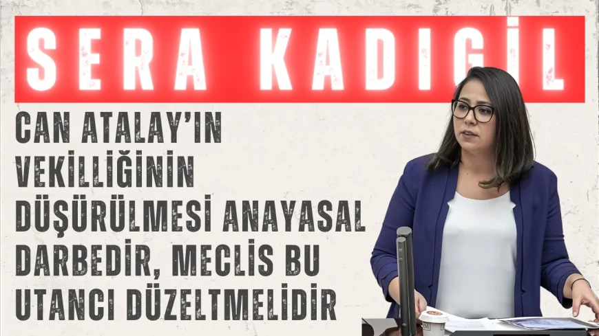 TİP’li Sera Kadıgil: 'Can Atalay’ın vekilliğinin düşürülmesi anayasal darbedir, Meclis bu utancı düzeltmelidir'