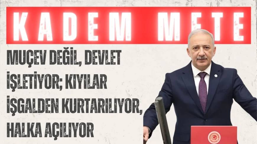AK Parti’li Kadem Mete: “MUÇEV değil, devlet işletiyor; kıyılar işgalden kurtarılıyor, halka açılıyor”