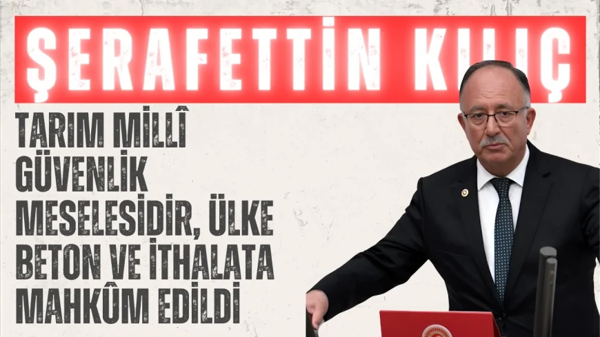 Saadet Partili Şerafettin Kılıç: ‘Tarım millî güvenlik meselesidir, ülke beton ve ithalata mahkûm edildi’
