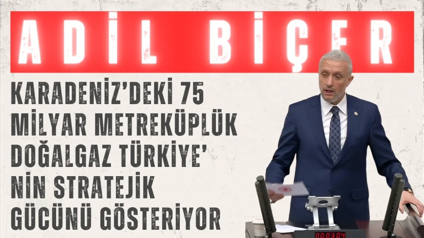 AK Parti'li Adil Biçer: 'Karadeniz’deki 75 milyar metreküplük doğalgaz Türkiye’nin stratejik gücünü gösteriyor'