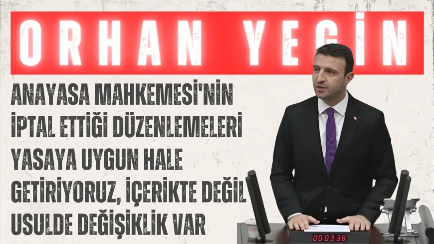 AK Parti’li Orhan Yegin: “Anayasa Mahkemesi'nin iptal ettiği düzenlemeleri yasaya uygun hale getiriyoruz, içerikte değil usulde değişiklik var”
