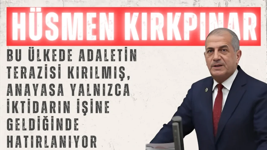 İYİ Partili Hüsmen Kırkpınar: ‘Bu ülkede adaletin terazisi kırılmış, Anayasa yalnızca iktidarın işine geldiğinde hatırlanıyor’