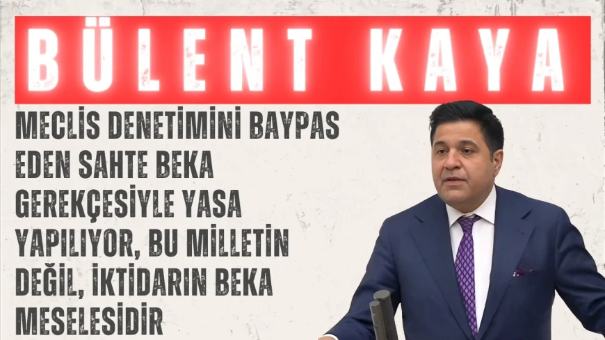 Bülent Kaya: “Meclis denetimini baypas eden sahte beka gerekçesiyle yasa yapılıyor, bu milletin değil, iktidarın beka meselesidir”