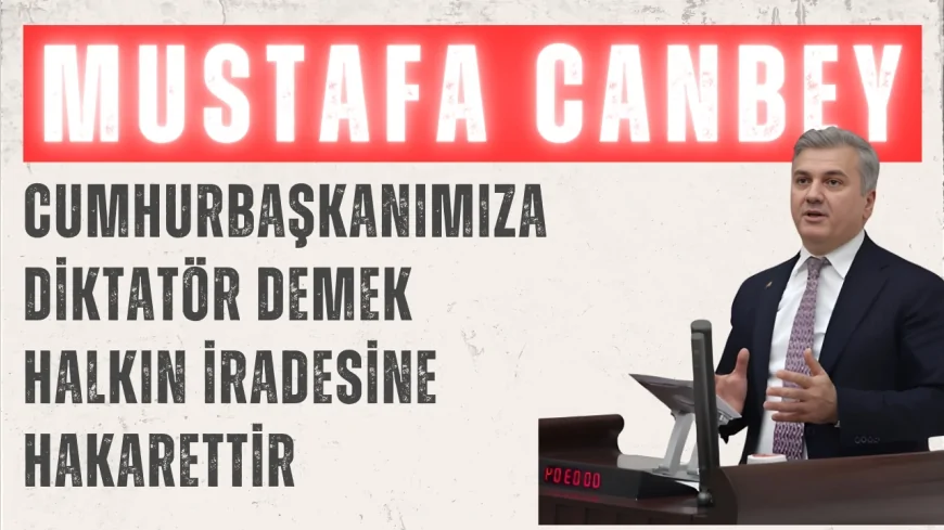 AK Parti’li Mustafa Canbey: 'Cumhurbaşkanımıza diktatör demek halkın iradesine hakarettir'