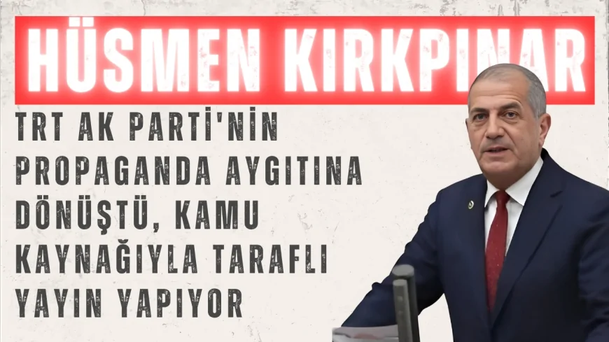 İYİ Partili Hüsmen Kırkpınar: “TRT AK Parti'nin propaganda aygıtına dönüştü, kamu kaynağıyla taraflı yayın yapıyor”