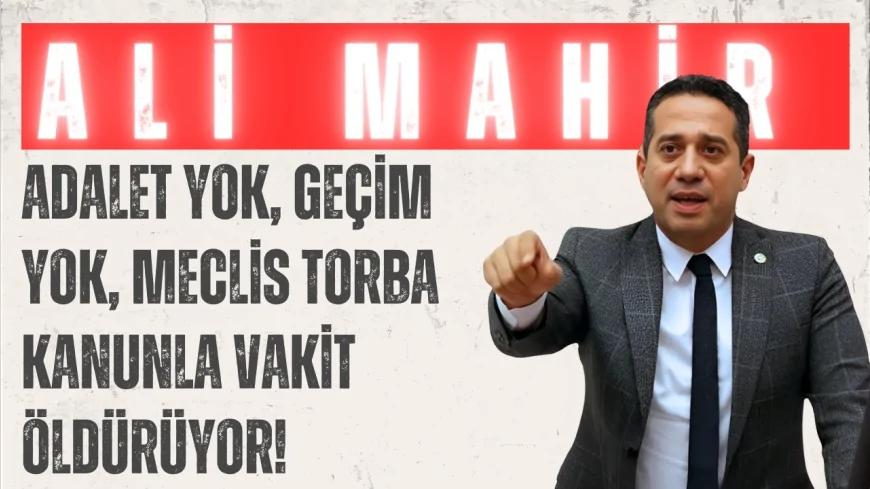 CHP’li Ali Mahir Başarır: “Adalet yok, geçim yok, Meclis torba kanunla vakit öldürüyor!”