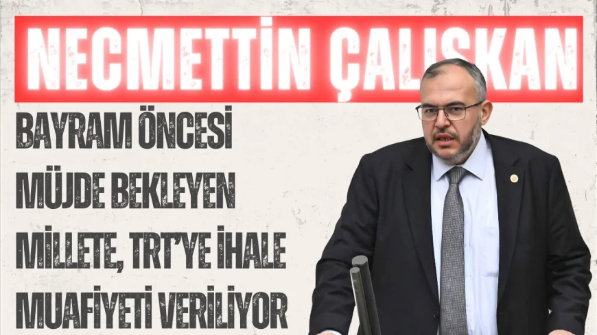 Necmettin Çalışkan’dan torba yasaya sert tepki: “Bayram öncesi müjde bekleyen millete, TRT’ye ihale muafiyeti veriliyor”