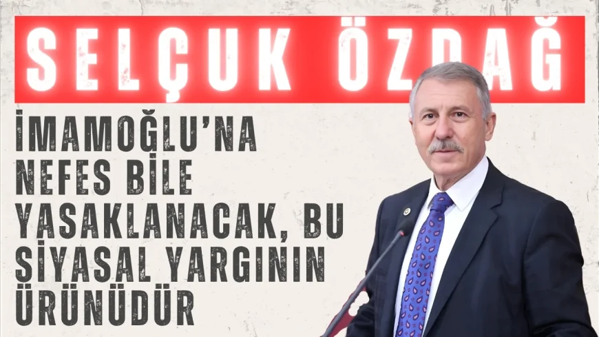 Selçuk Özdağ: ‘İmamoğlu’na nefes bile yasaklanacak, bu siyasal yargının ürünüdür’