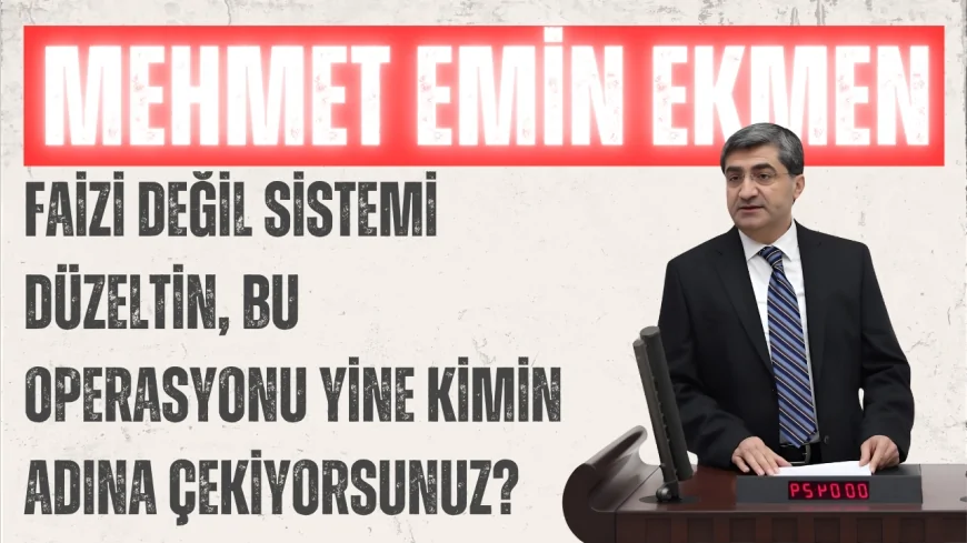 DEVA Partili Mehmet Emin Ekmen: ‘Faizi değil sistemi düzeltin, bu operasyonu yine kimin adına çekiyorsunuz?’