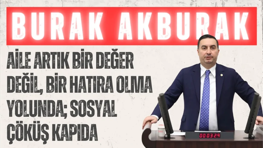 İYİ Partili Burak Akburak: ‘Aile artık bir değer değil, bir hatıra olma yolunda; sosyal çöküş kapıda’