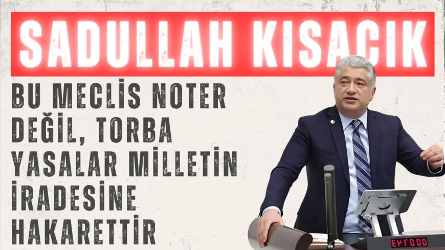 DEVA Partili Sadullah Kısacık: ‘Bu Meclis noter değil, torba yasalar milletin iradesine hakarettir’