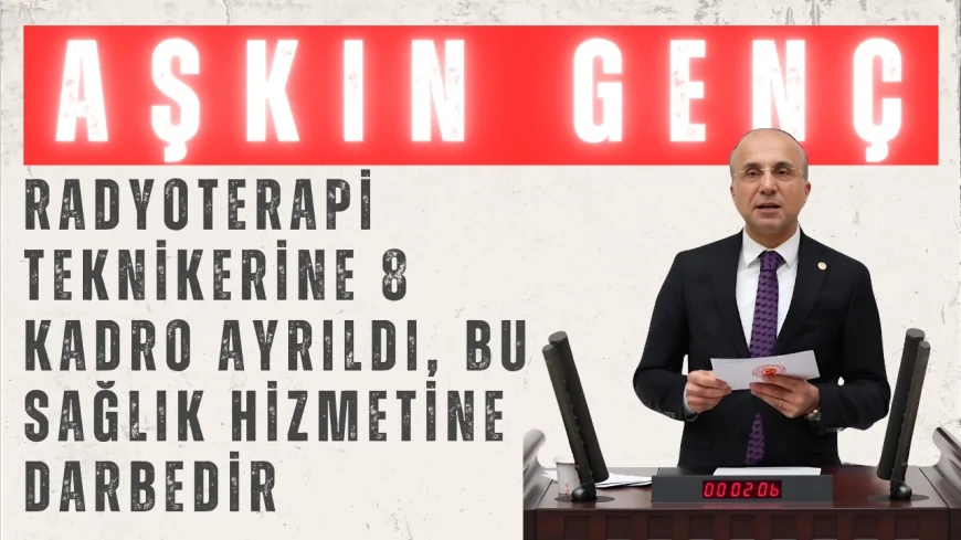 CHP’li Aşkın Genç: ‘Radyoterapi teknikerine 8 kadro ayrıldı, bu sağlık hizmetine darbedir’
