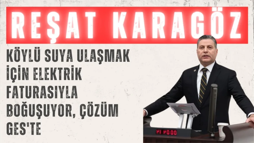CHP’li Reşat Karagöz: 'Köylü suya ulaşmak için elektrik faturasıyla boğuşuyor, çözüm GES'te'