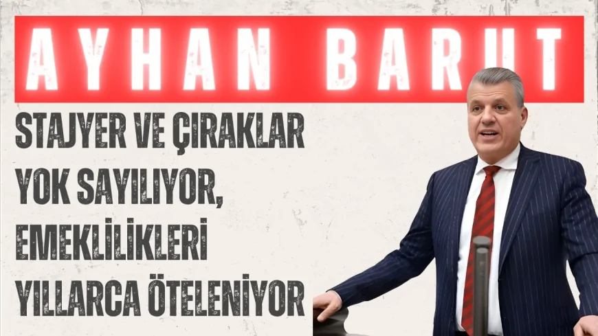 CHP’li Ayhan Barut: 'Stajyer ve çıraklar yok sayılıyor, emeklilikleri yıllarca öteleniyor'