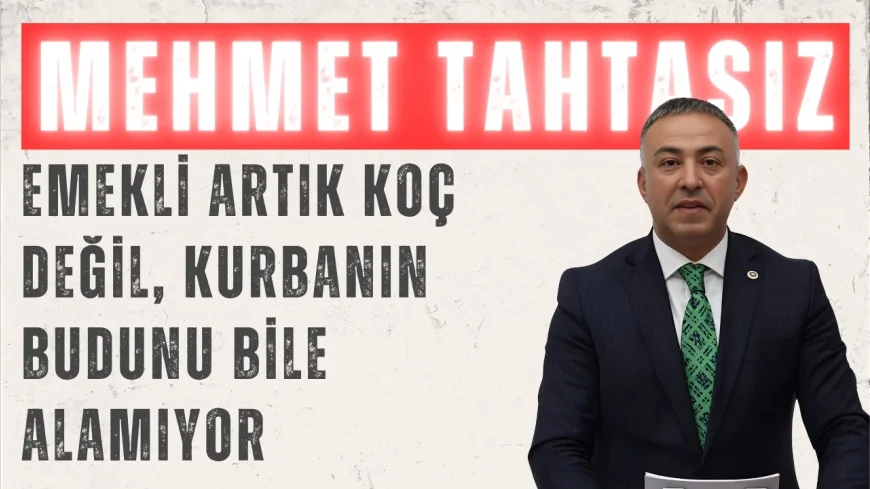 CHP’li Mehmet Tahtasız: 'Emekli artık koç değil, kurbanın budunu bile alamıyor'