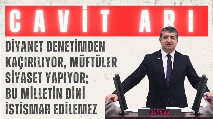 CHP’li Cavit Arı: “Diyanet denetimden kaçırılıyor, müftüler siyaset yapıyor; bu milletin dini istismar edilemez”
