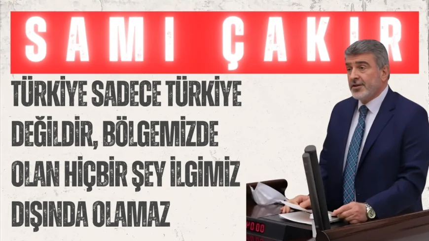 AK Parti’li Sami Çakır: ‘Türkiye sadece Türkiye değildir, bölgemizde olan hiçbir şey ilgimiz dışında olamaz’
