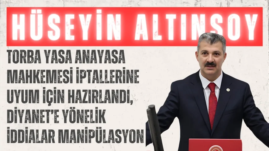 AK Parti’li Hüseyin Altınsoy: “Torba yasa Anayasa Mahkemesi iptallerine uyum için hazırlandı, Diyanet’e yönelik iddialar manipülasyon”